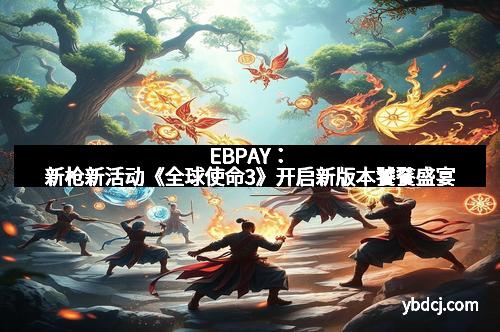EBPAY：新枪新活动《全球使命3》开启新版本饕餮盛宴